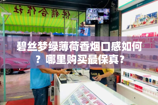 碧丝梦绿薄荷香烟口感如何？哪里购买最保真？